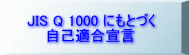 JIS Q 1000 �ɂ��ƂÂ� ���ȓK���錾 